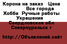 Корона на заказ › Цена ­ 2 000 - Все города Хобби. Ручные работы » Украшения   . Свердловская обл.,Североуральск г.